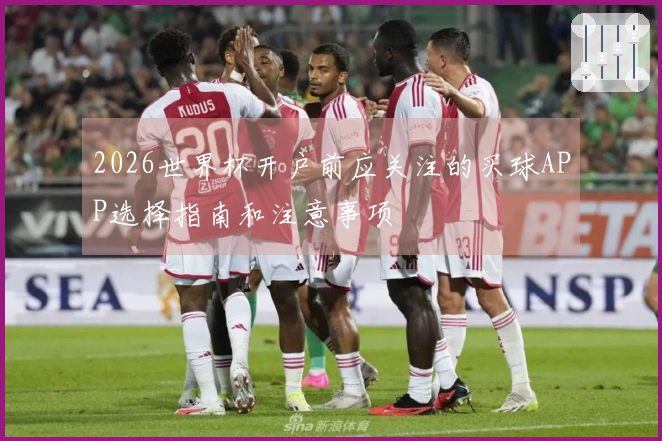 2026世界杯开户前应关注的买球APP选择指南和注意事项
