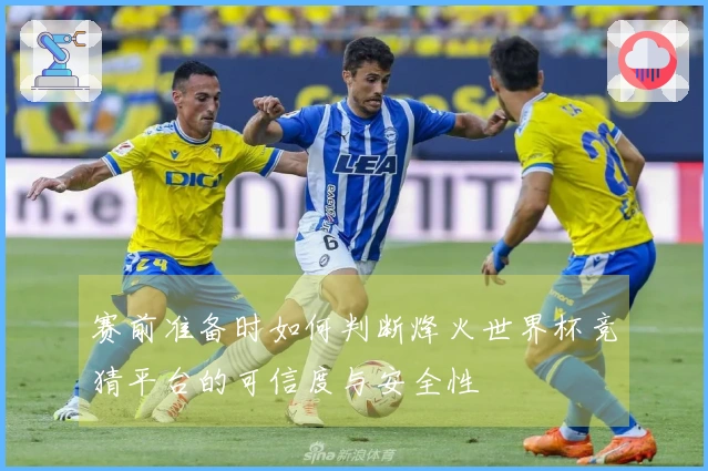 赛前准备时如何判断烽火世界杯竞猜平台的可信度与安全性