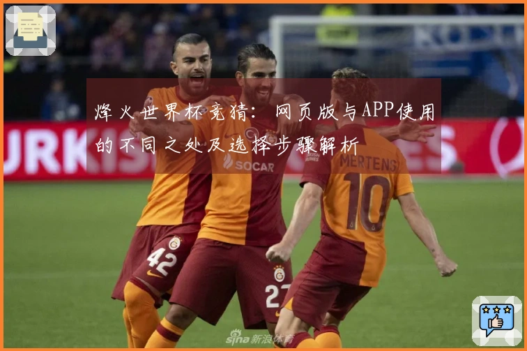 烽火世界杯竞猜：网页版与APP使用的不同之处及选择步骤解析