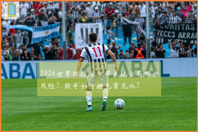 2026世界杯投注中串关玩法有哪些风险？新手如何避免常见坑？