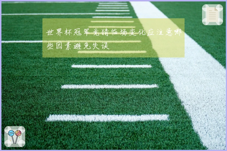 世界杯冠军竞猜临场变化应注意哪些因素避免失误